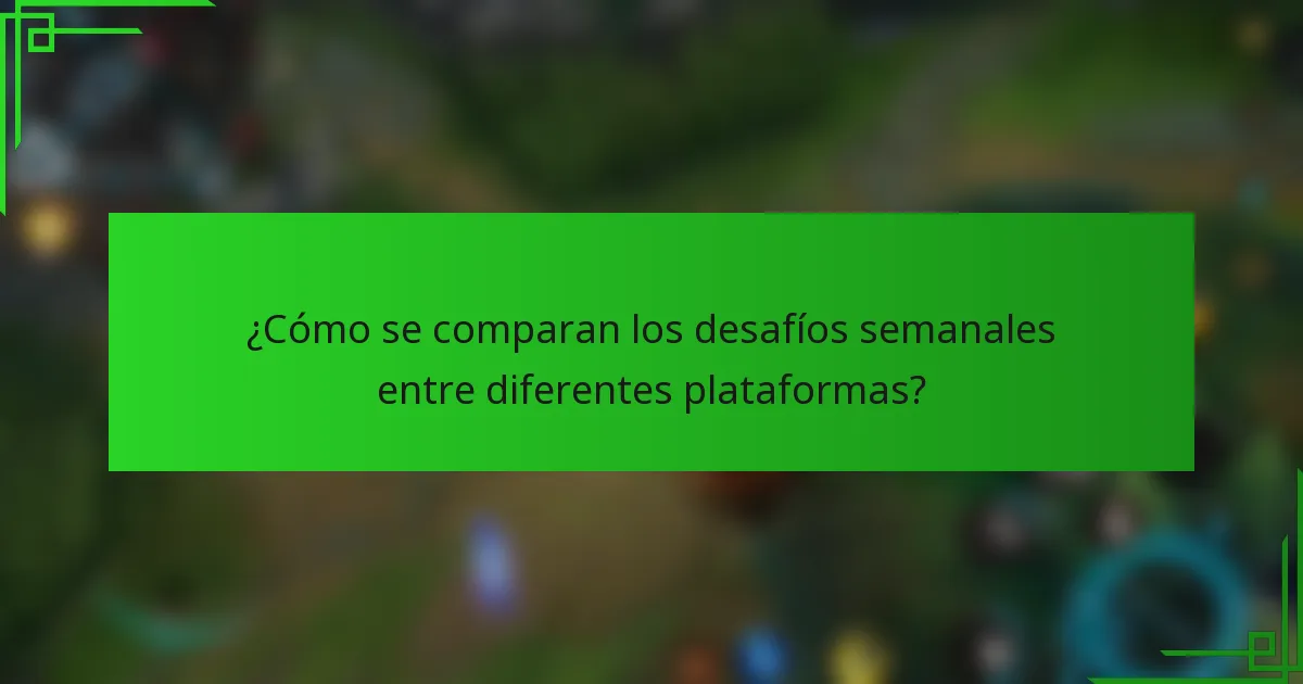 ¿Cómo se comparan los desafíos semanales entre diferentes plataformas?