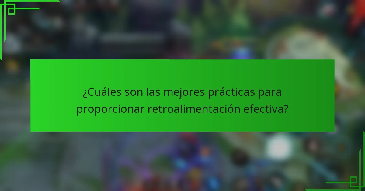 ¿Cuáles son las mejores prácticas para proporcionar retroalimentación efectiva?