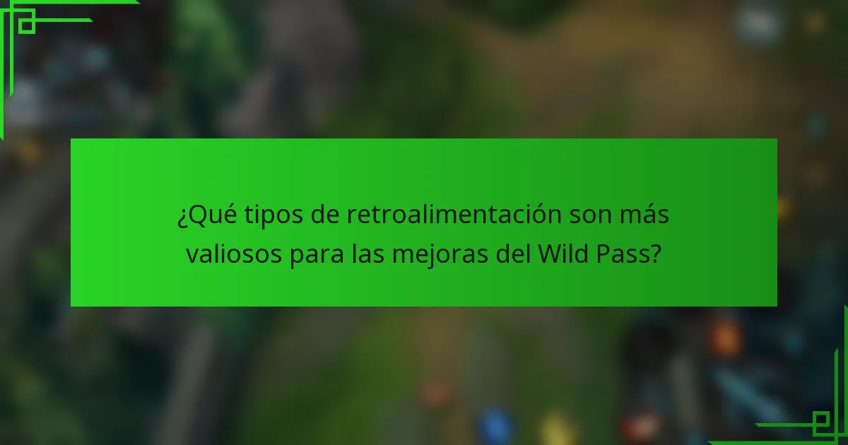 ¿Qué tipos de retroalimentación son más valiosos para las mejoras del Wild Pass?